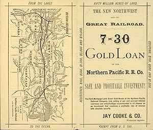 Seller image for THE NEW NORTHWEST AND ITS GREAT RAILROAD. 7-30 GOLD LOAN OF THE NORTHERN PACIFIC R. R. CO. SAFE AND PROFITABLE INVESTMENT! THE FIRST MORTGAGE LAND GRANT GOLD BONDS OF THE NORTHERN PACIFIC RAILROAD COMPANY, NOW SELLING AT PAR AND ACCRUED INTEREST (CURRENCY) ARE UNHESITATINGLY RECOMMENDED TO ALL CLASSES AS AN INVESTMENT THAT COMBINES A PROFITABLE RATE OF INTEREST WITH ABSOLUTE SECURITY. JAY COOKE & CO. FINANCIAL AGENTS [cover title] for sale by Currey, L.W. Inc. ABAA/ILAB