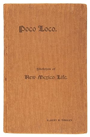 POCO LOCO. SKETCHES OF NEW MEXICO LIFE. By Elbert R. Tingley