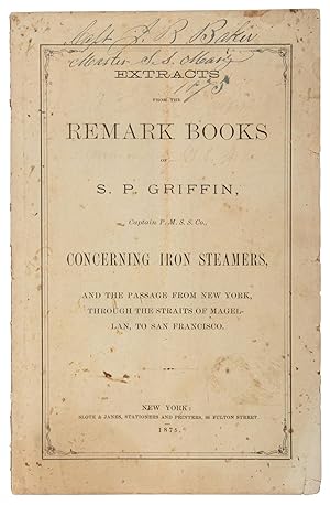 Bild des Verkufers fr EXTRACTS FROM THE REMARK BOOKS OF S. P. GRIFFIN, CAPTAIN P. M. S. S. CO., CONCERNING IRON STEAMERS, AND THE PASSAGE FROM NEW YORK, THROUGH THE STRAITS OF MAGELLAN, TO SAN FRANCISCO zum Verkauf von Currey, L.W. Inc. ABAA/ILAB