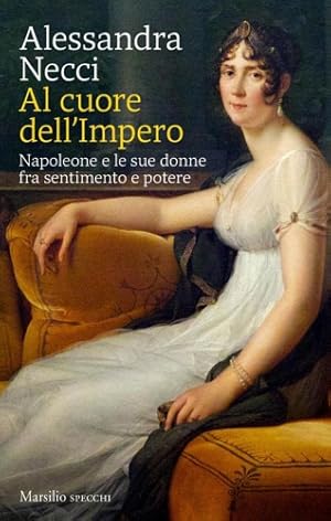 Seller image for Al cuore dell'Impero. Napoleone e le sue donne fra sentimento e potere. for sale by FIRENZELIBRI SRL