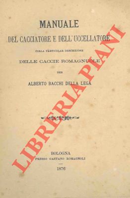 Manuale del cacciatore e dell'uccellatore colla particolar descrizione delle caccie romagnuole.