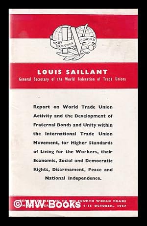 Seller image for Report on World Trade Union Activity and the Development of Fraternal Bonds and Unity within the International Trade Union Movement, for higher standards of living for the workers, their economic, social and democratic rights . and national independence Report presented to the Fourth World Trade Union Congress, Leipzig, October 4-15, 1957 for sale by MW Books Ltd.