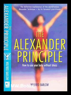 Seller image for The Alexander principle : how to use your body without stress / Wilfred Barlow for sale by MW Books Ltd.