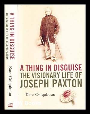 Seller image for A thing in disguise : the visionary life of Joseph Paxton / Kate Colquhoun for sale by MW Books Ltd.