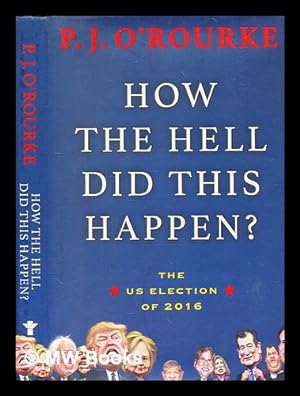 Imagen del vendedor de How the hell did this happen? : the US election of 2016 / P.J. O'Rourke a la venta por MW Books Ltd.