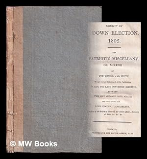 Imagen del vendedor de County of Down Election, 1805. The Patriotic Miscellany: or Mirror of Wit, Genius and Truth, being a collection of all the publications during the late contested Election between Col. J. Meade and Viscount Castlereagh a la venta por MW Books Ltd.