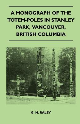 Seller image for A Monograph of the Totem-Poles in Stanley Park, Vancouver, British Columbia (Paperback or Softback) for sale by BargainBookStores