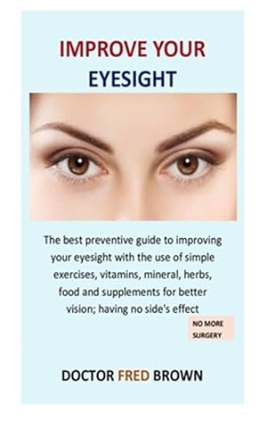 Seller image for Improve Your Eyesight: The best preventive guide to improving your eyesight with the use of simple exercises, vitamins, mineral, herbs, food for sale by GreatBookPricesUK