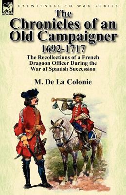 Bild des Verkufers fr The Chronicles of an Old Campaigner 1692-1717: The Recollections of a French Dragoon Officer During the War of Spanish Succession (Paperback or Softback) zum Verkauf von BargainBookStores