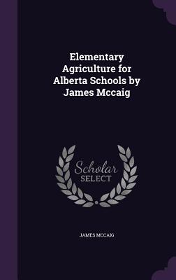 Bild des Verkufers fr Elementary Agriculture for Alberta Schools by James Mccaig (Hardback or Cased Book) zum Verkauf von BargainBookStores