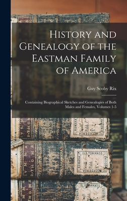 Image du vendeur pour History and Genealogy of the Eastman Family of America: Containing Biographical Sketches and Genealogies of Both Males and Females, Volumes 1-5 (Hardback or Cased Book) mis en vente par BargainBookStores