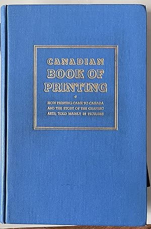 Canadian Book of Printing; How Printing Came to Canada and the Story of the Graphic Arts, Told Ma...
