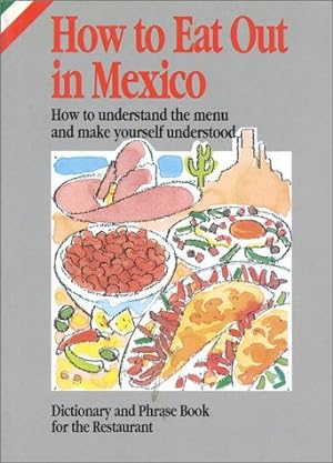 Image du vendeur pour How to Eat Out in Mexico: How to Understand the Menu and Make Yourself Understood mis en vente par Reliant Bookstore