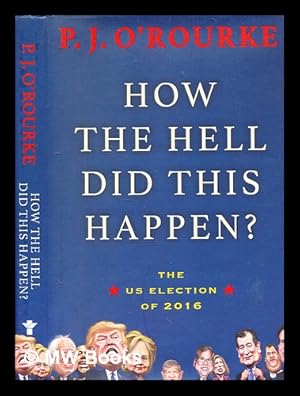 Imagen del vendedor de How the hell did this happen? : the US election of 2016 / P.J. O'Rourke a la venta por MW Books