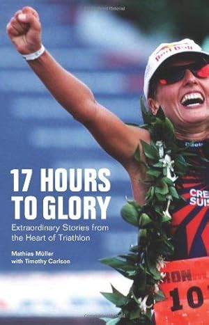Bild des Verkufers fr 17 Hours to Glory: Extraordinary Stories from the Heart of Triathlon zum Verkauf von WeBuyBooks