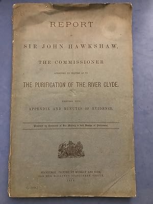 Imagen del vendedor de REPORT OF SIR JOHN HAWKSHAW, THE COMMISSIONER APPOINTED TO INQUIRE AS TO THE PURIFICATION OF THE RIVER CLYDE, TOGETHER WITH APPENDIX AND MINUTES OF EVIDENCE - PRESENTED BY COMMAND OF HER MAJESTY TO BOTH HOUSES OF PARLIAMENT a la venta por Haddington Rare Books