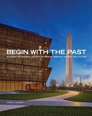 Imagen del vendedor de Begin With the Past : Building the National Museum of African American History and Culture a la venta por GreatBookPrices