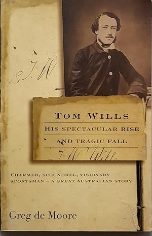 Tom Wills His Spectacular Rise And Tragic Fall.
