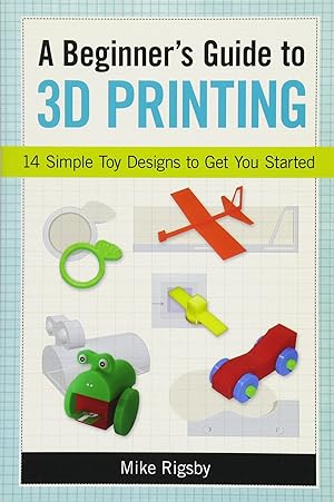 Imagen del vendedor de A Beginner's Guide to 3D Printing: 14 Simple Toy Designs to Get You Started a la venta por Redux Books