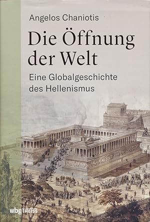 Die Öffnung der Welt. Eine Globalgeschichte des Hellenismus. Aus dem Englischen übersetzt von Mar...