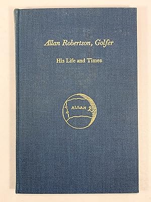 Seller image for Allan Robertson, Golfer His Life and Times Research into the Archives of the Royal and Ancient Golf Club of St Andrews by R A L Burnett for sale by Old New York Book Shop, ABAA