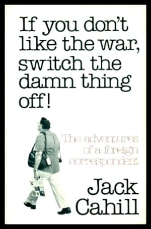 IF YOU DON'T LIKE THE WAR, SWITCH THE DAMN THING OFF - The Adventures of a Foreign Correspondent