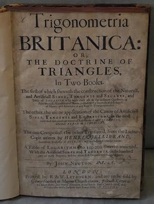 Seller image for Trigonometria Britanica: or, the Doctrine of Triangles, In Two Books. The first of which sheweth the construction of the Naturall, and Artificiall Sines, Tangents and Secants, and Table of Logarithms . The other, the use or application of the Canon of Artificiall Sines, Tangents and Logarithms . The one Composed, the other Translated, from the Latine Copie written by Henry Gellibrand . A Table of Logarithms to 100.000, thereto annexed, With the Artificial Sines and Tangents, to the hundred part of every Degree; and the three first Degrees to a thouisand parts. By John Newton. for sale by Antiquariat Krikl