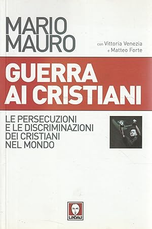 Guerra ai cristiani : le persecuzioni e le discriminazioni dei cristiani nel mondo