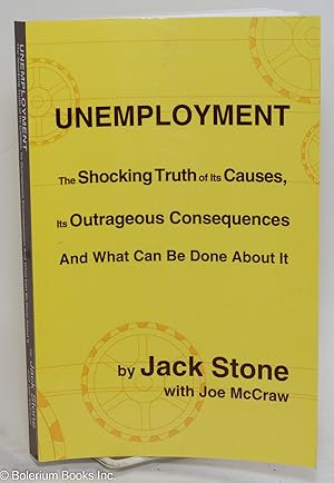 Unemployment. The Shocking Truth of Its Causes, Its Outrageous Consequences And What Can Be Done ...