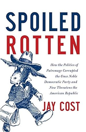 Seller image for Spoiled Rotten: How the Politics of Patronage Corrupted the Once Noble Democratic Party and Now Threatens the American Republic for sale by Redux Books