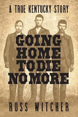 Seller image for Going Home to Die No More : A True Kentucky Story about a Train Robbery and a Hanging after the Civil War for sale by AHA-BUCH GmbH