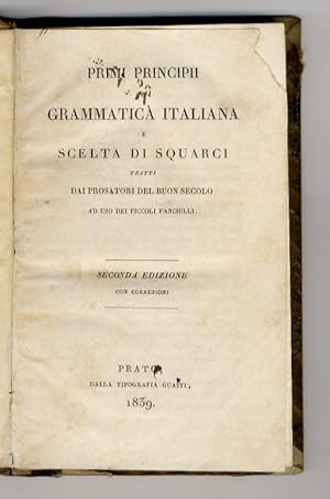 Immagine del venditore per Primi principii di Grammatica italiana e scelta di squarci tratti dai prosatori del buon secolo, ad uso dei piccoli fanciulli. (Leggenda di Tobia e Tobiuolo, Vite de' SS. Padri, Atti degli Apostoli volgarizzati da fr. Dom. Cavalca, Favole di Esopo dal testo riccardiano, Libro delle Cento novelle antiche, Il Fiore di Virt, Trattato di Agricoltura di Piero de' Crescenzi, Trattato del governo della famiglia di Agnolo Pandolfini). Seconda edizione con correzioni. venduto da Libreria Oreste Gozzini snc