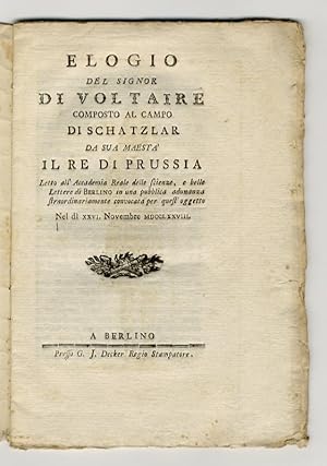 Elogio del signor di Voltaire composto al campo di Schatzlar da sua maestà il Re di Prussia. Lett...