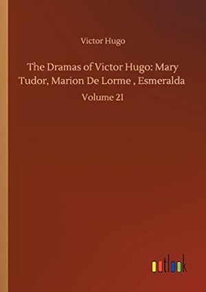 Bild des Verkufers fr The Dramas of Victor Hugo: Mary Tudor, Marion De Lorme , Esmeralda :Volume 21 zum Verkauf von WeBuyBooks