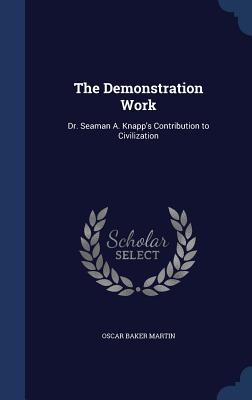 Seller image for The Demonstration Work: Dr. Seaman A. Knapp's Contribution to Civilization (Hardback or Cased Book) for sale by BargainBookStores