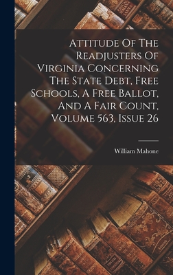 Image du vendeur pour Attitude Of The Readjusters Of Virginia Concerning The State Debt, Free Schools, A Free Ballot, And A Fair Count, Volume 563, Issue 26 (Hardback or Cased Book) mis en vente par BargainBookStores