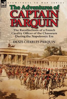 Immagine del venditore per The Adventures of Captain Parquin: the Recollections of a French Cavalry Officer of the Chasseurs During the Napoleonic Era (Hardback or Cased Book) venduto da BargainBookStores