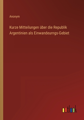 Seller image for Kurze Mitteilungen �ber die Republik Argentinien als Einwandeurngs-Gebiet (Paperback or Softback) for sale by BargainBookStores