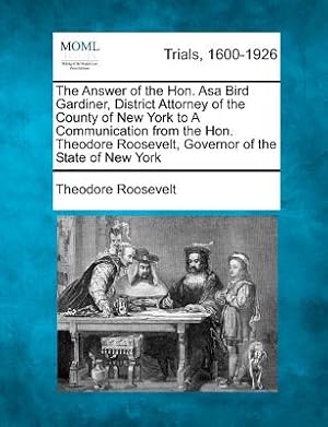 Bild des Verkufers fr The Answer of the Hon. Asa Bird Gardiner, District Attorney of the County of New York to a Communication from the Hon. Theodore Roosevelt, Governor of (Paperback or Softback) zum Verkauf von BargainBookStores