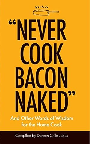 Bild des Verkufers fr Never Cook Bacon Naked: And Other Words Of Wisdom For The Home Cook zum Verkauf von WeBuyBooks