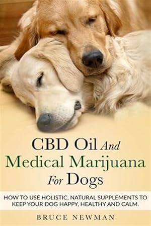 Seller image for CBD Oil and Medical Marijuana for Dogs: How to Use Holistic Natural Supplements to Keep Your Dog Happy, Healthy and Calm for sale by GreatBookPrices