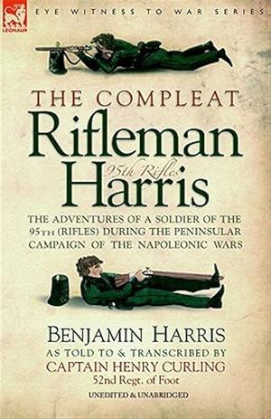 Imagen del vendedor de Compleat Rifleman Harris : The Adventures of a Soldier of the 95th Rifles During the Peninsular Campaign of the Napoleonic Wars a la venta por GreatBookPrices