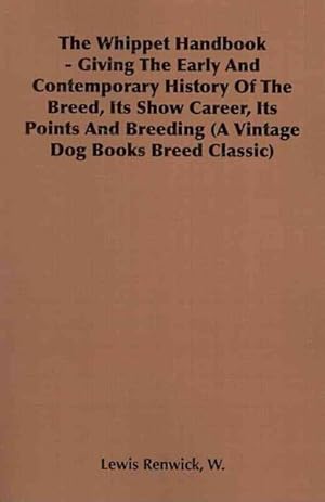 Bild des Verkufers fr Whippet Handbook : Giving the Early and Contemporary History of the Breed, Its Show Career, Its Points and Breeding zum Verkauf von GreatBookPrices
