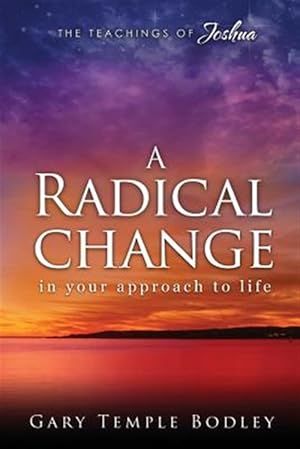 Image du vendeur pour Radical Change in Your Approach to Life : The Teachings of Joshua mis en vente par GreatBookPrices