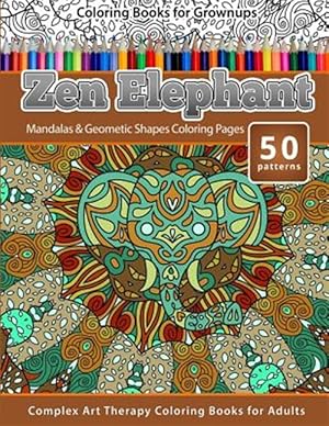 Bild des Verkufers fr Coloring Books for Grownups Zen Elephant: Mandalas & Geometric Shapes Coloring Pages - Complex Art Therapy Coloring Pages for Adults zum Verkauf von GreatBookPrices