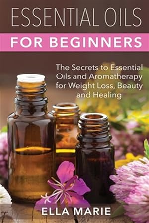 Seller image for Essential Oils for Beginners : The Little Known Secrets to Essential Oils and Aromatherapy for Weight Loss, Beauty and Healing for sale by GreatBookPrices
