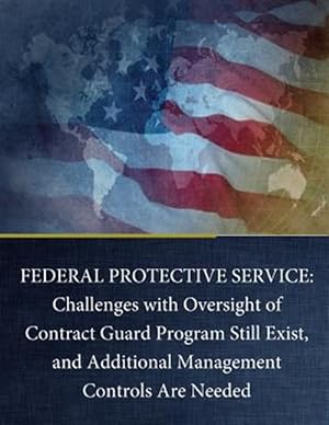 Seller image for Federal Protective Service : Challenges With Oversight of Contract Guard Program Still Exist, and Additional Management Controls Are Needed for sale by GreatBookPrices