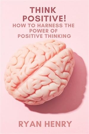 Immagine del venditore per Think Positive! How to Harness the Power of Positive Thinking venduto da GreatBookPrices