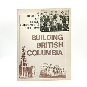 Immagine del venditore per Building British Columbia"!: The Story of the Carpenters' Union and the Trade Union Movement Since 1881 venduto da Black's Fine Books & Manuscripts