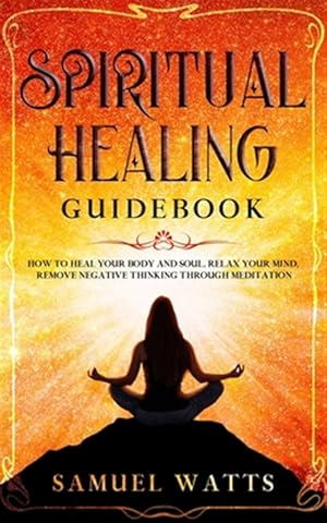 Bild des Verkufers fr Spiritual Healing Guidebook: How to Heal Your Body and Soul, Relax Your Mind, Remove Negative Thinking Through Meditation zum Verkauf von GreatBookPrices